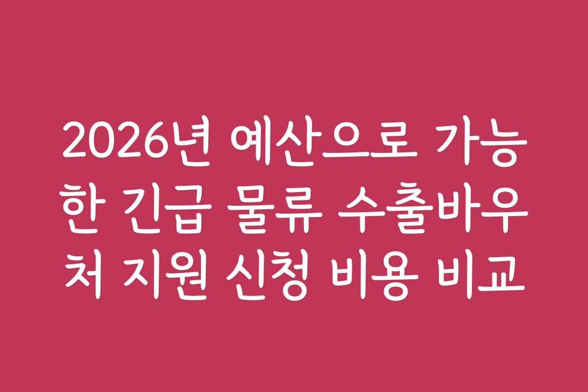2026년 예산으로 가능한 긴급 물류 수출바우처 지원 신청 비용 비교