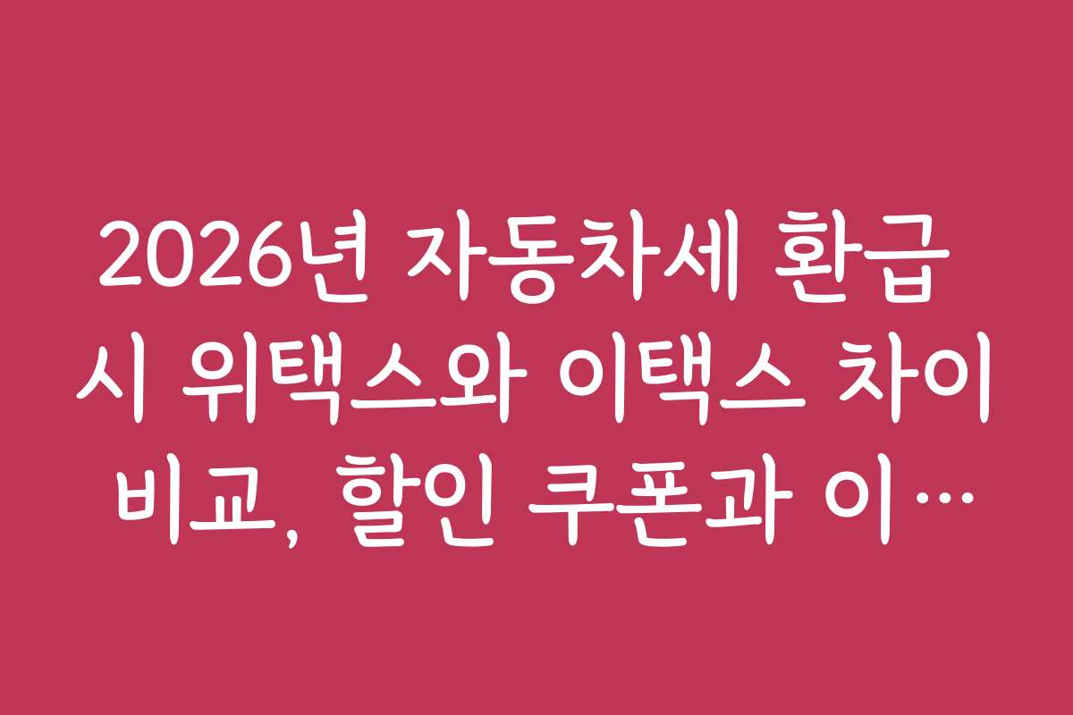 2026년 자동차세 환급 시 위택스와 이택스 차이 비교, 할인 쿠폰과 이벤트 정보