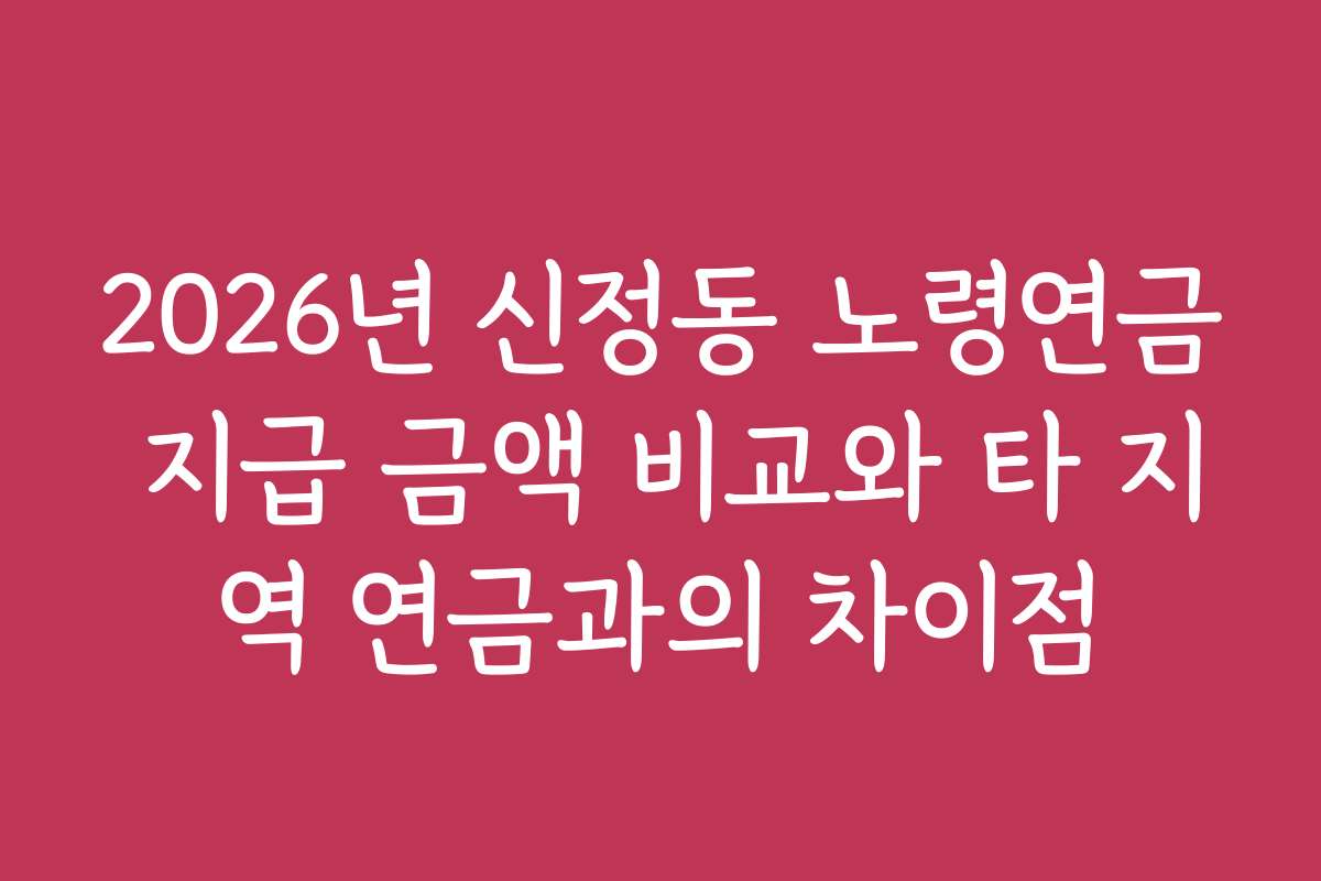 2026년 신정동 노령연금 지급 금액 비교와 타 지역 연금과의 차이점