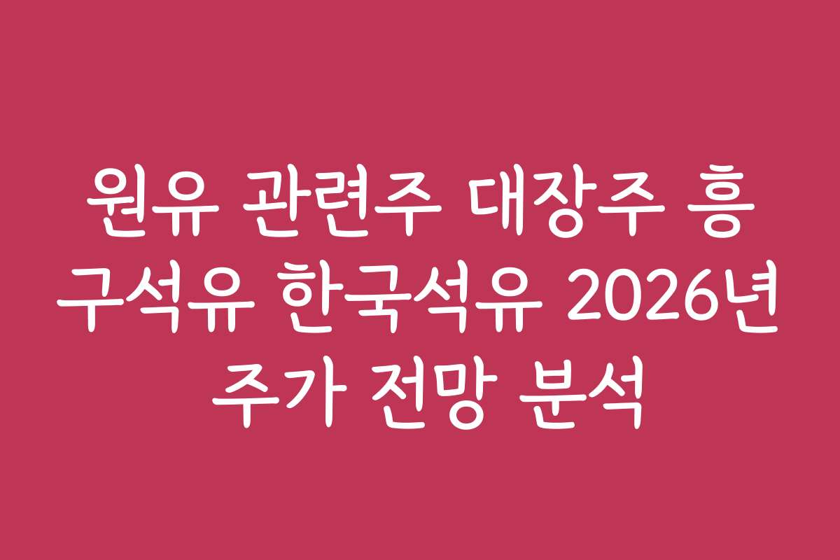 원유 관련주 대장주 흥구석유 한국석유 2026년 주가 전망 분석