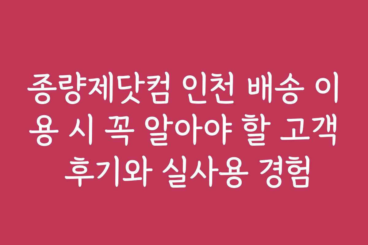 종량제닷컴 인천 배송 이용 시 꼭 알아야 할 고객 후기와 실사용 경험