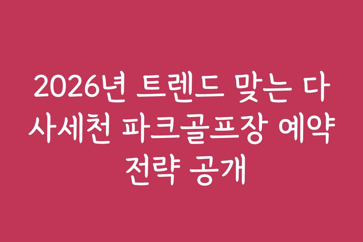 2026년 트렌드 맞는 다사세천 파크골프장 예약 전략 공개