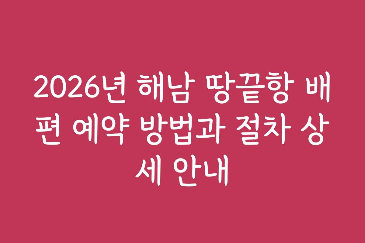 2026년 해남 땅끝항 배편 예약 방법과 절차 상세 안내