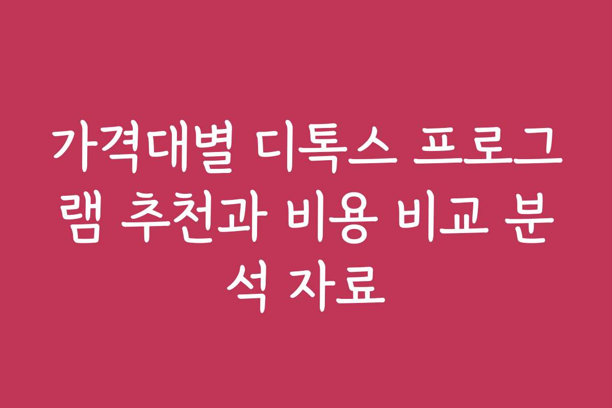가격대별 디톡스 프로그램 추천과 비용 비교 분석 자료