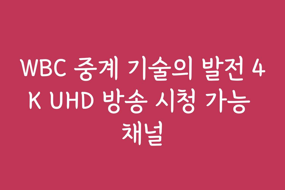 WBC 중계 기술의 발전 4K UHD 방송 시청 가능 채널