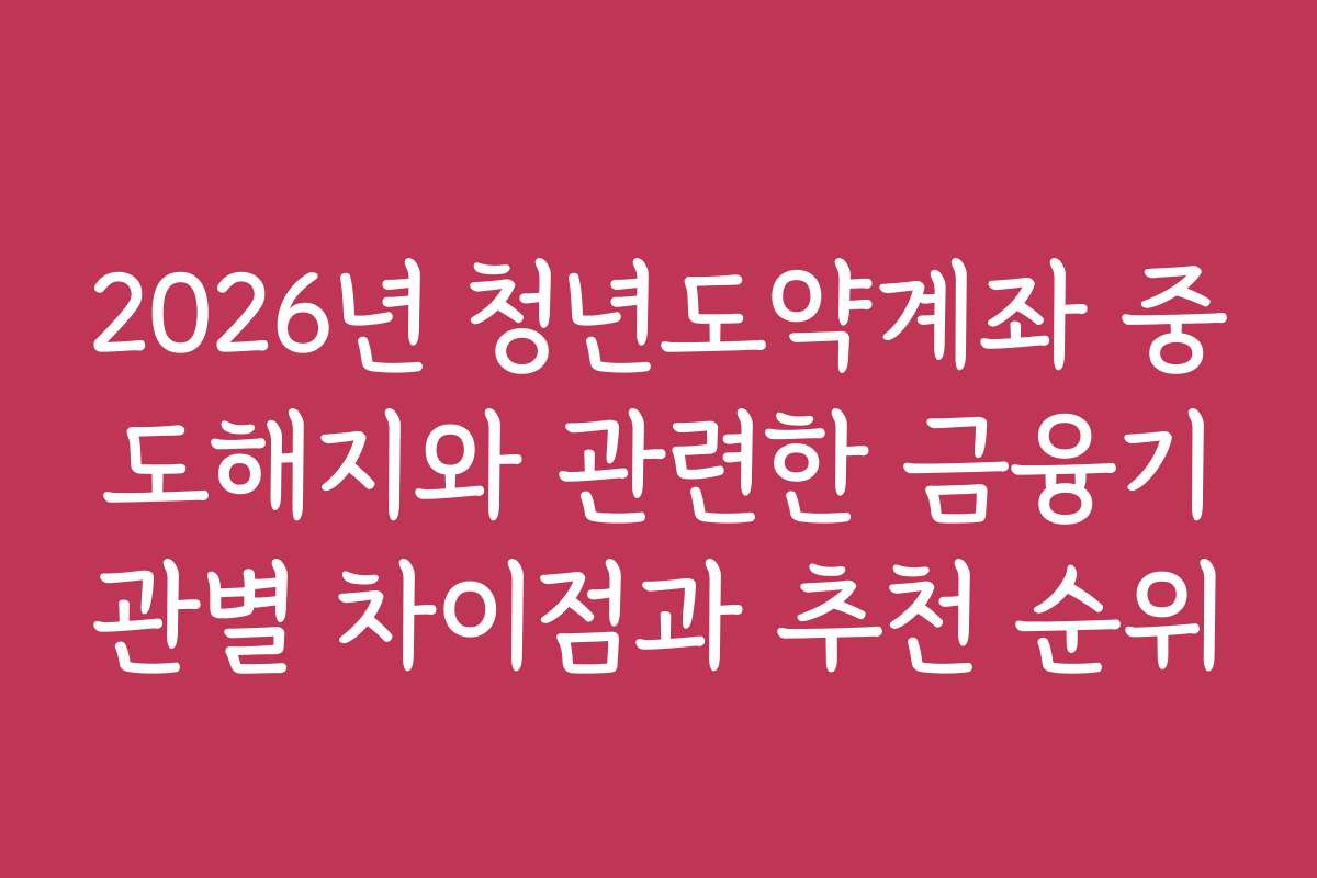 2026년 청년도약계좌 중도해지와 관련한 금융기관별 차이점과 추천 순위