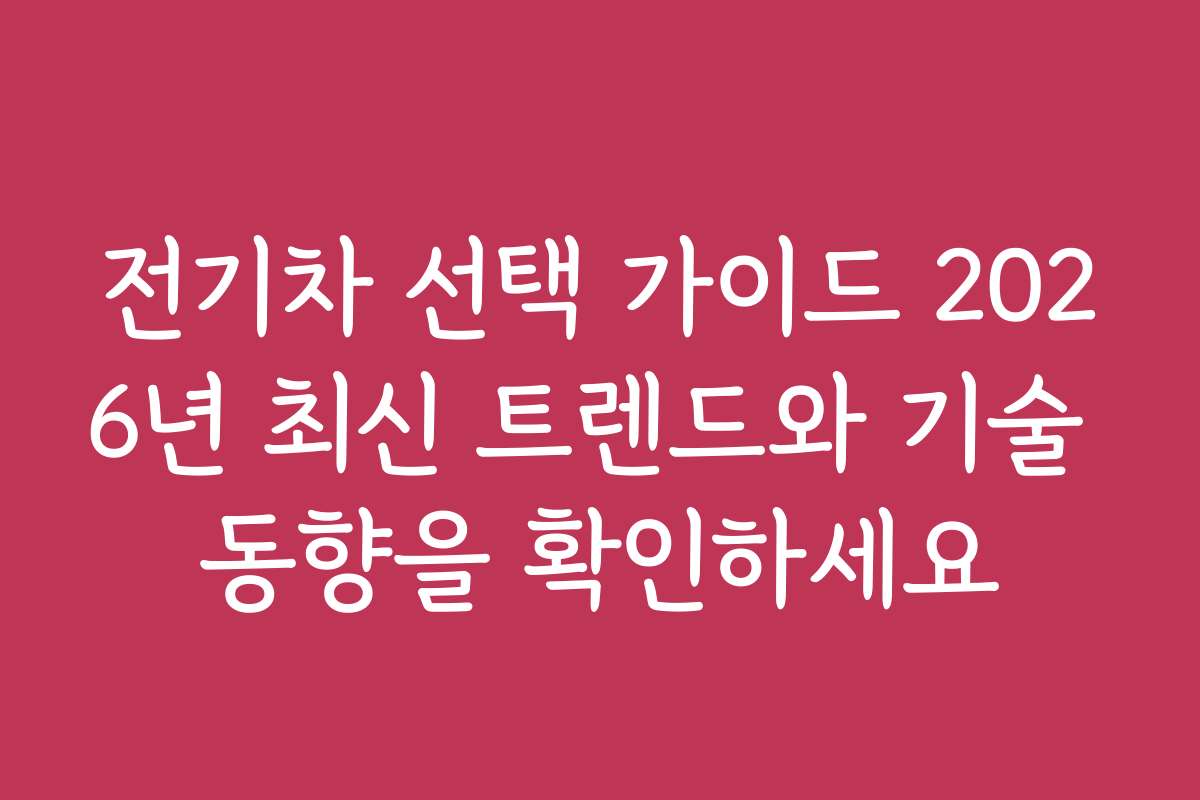 전기차 선택 가이드 2026년 최신 트렌드와 기술 동향을 확인하세요