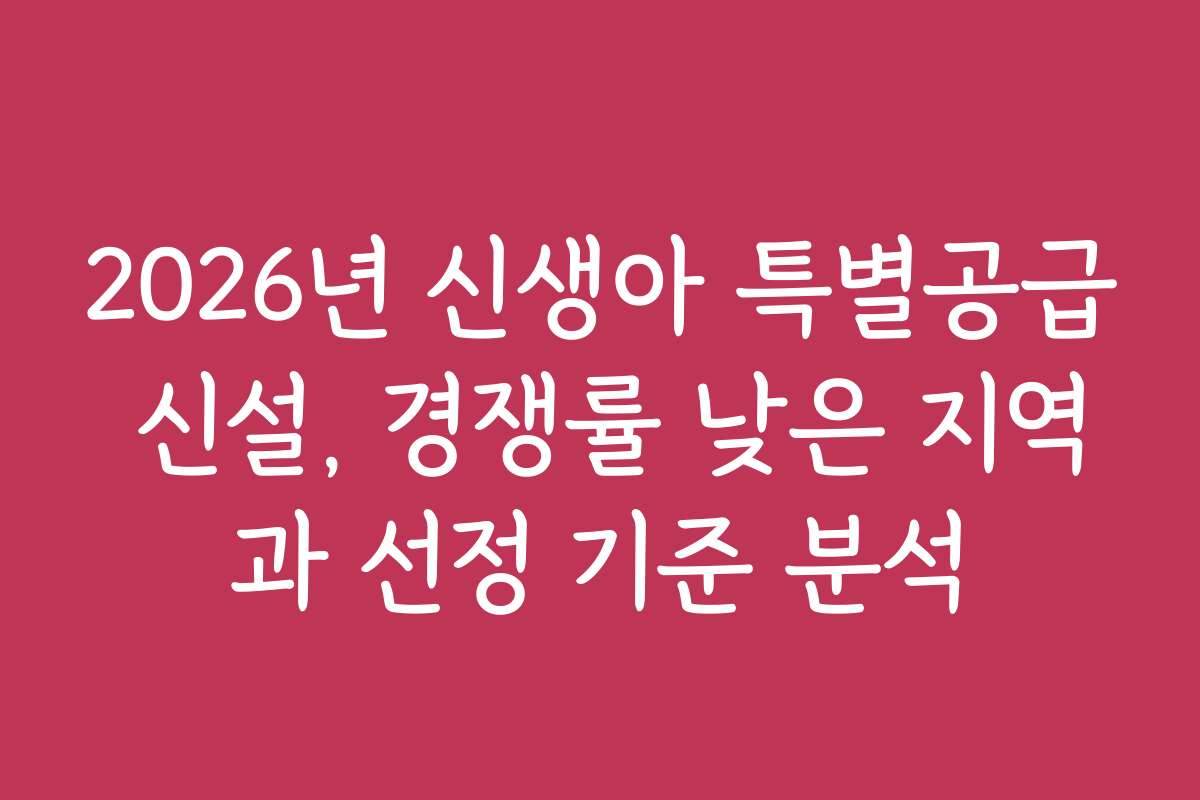 2026년 신생아 특별공급 신설, 경쟁률 낮은 지역과 선정 기준 분석