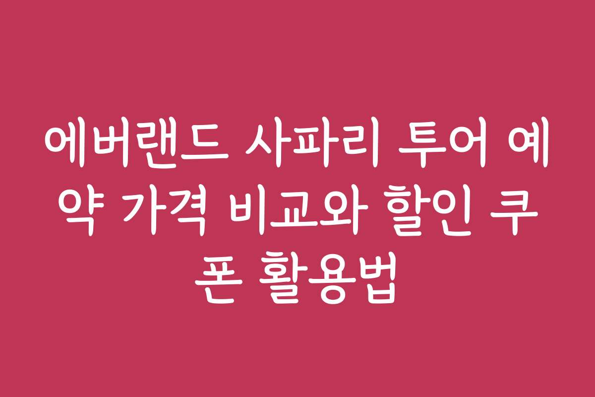 에버랜드 사파리 투어 예약 가격 비교와 할인 쿠폰 활용법