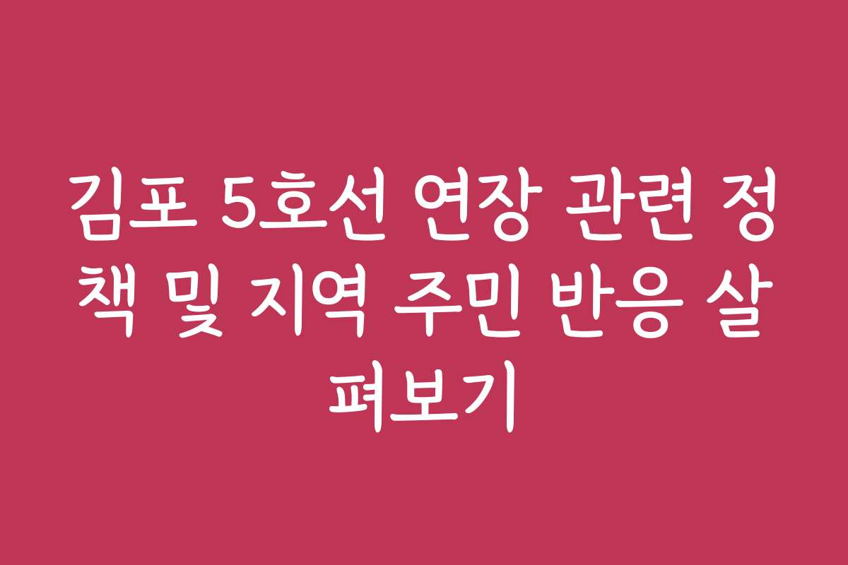 김포 5호선 연장 관련 정책 및 지역 주민 반응 살펴보기