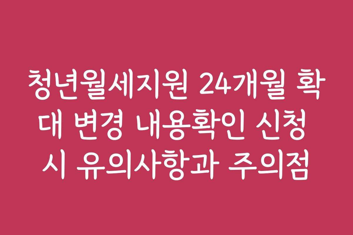 청년월세지원 24개월 확대 변경 내용확인 신청 시 유의사항과 주의점