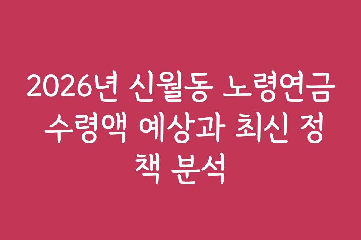 2026년 신월동 노령연금 수령액 예상과 최신 정책 분석