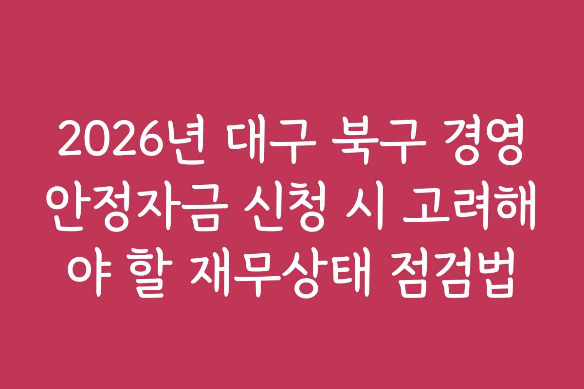 2026년 대구 북구 경영안정자금 신청 시 고려해야 할 재무상태 점검법
