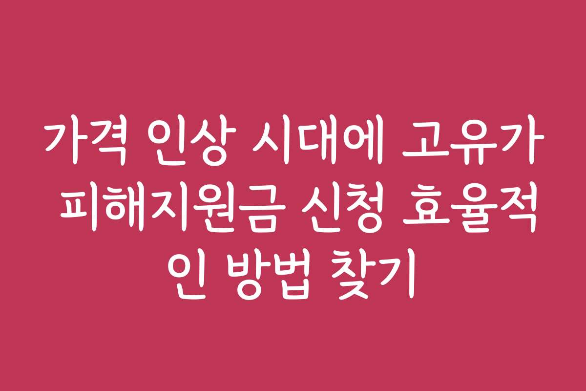 가격 인상 시대에 고유가 피해지원금 신청 효율적인 방법 찾기
