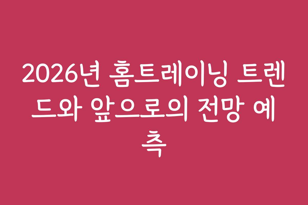 2026년 홈트레이닝 트렌드와 앞으로의 전망 예측
