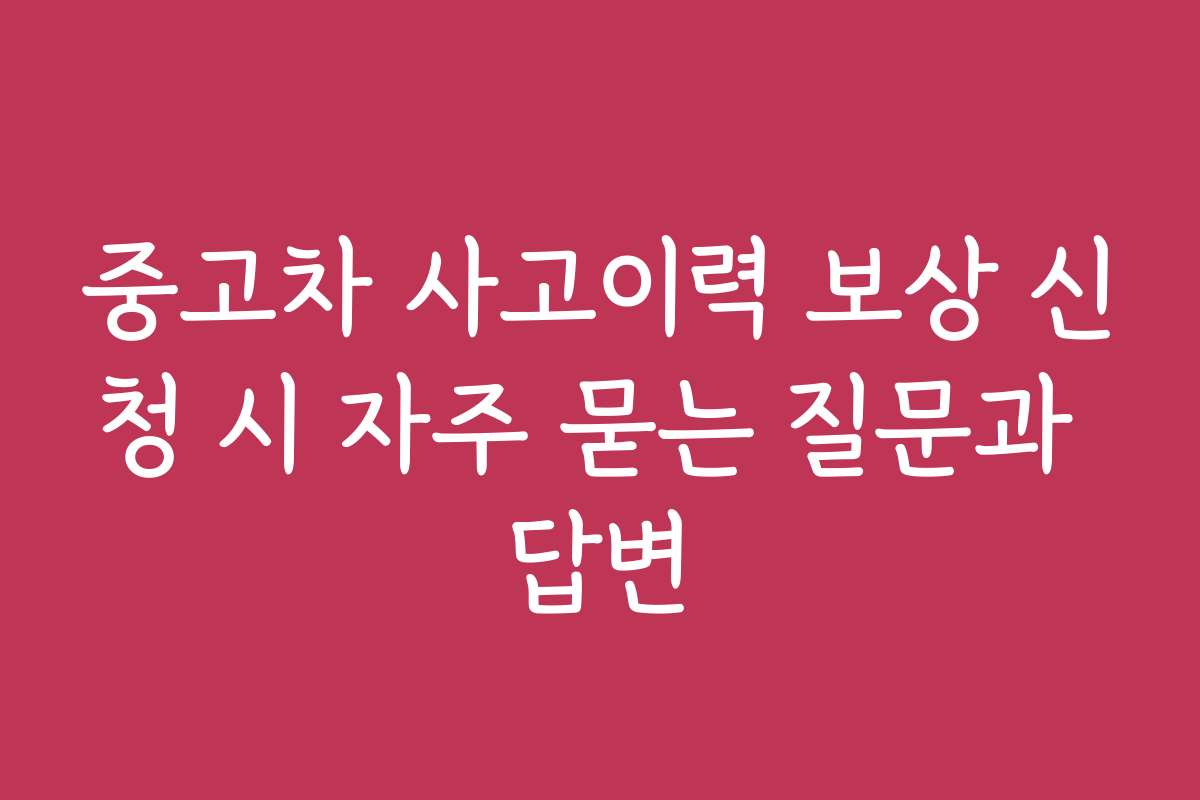 중고차 사고이력 보상 신청 시 자주 묻는 질문과 답변