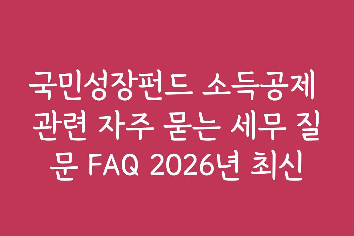 국민성장펀드 소득공제 관련 자주 묻는 세무 질문 FAQ 2026년 최신