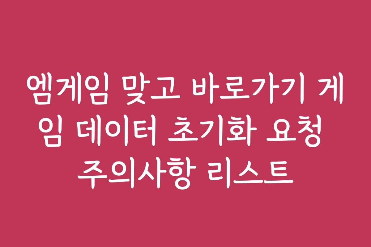 엠게임 맞고 바로가기 게임 데이터 초기화 요청 주의사항 리스트