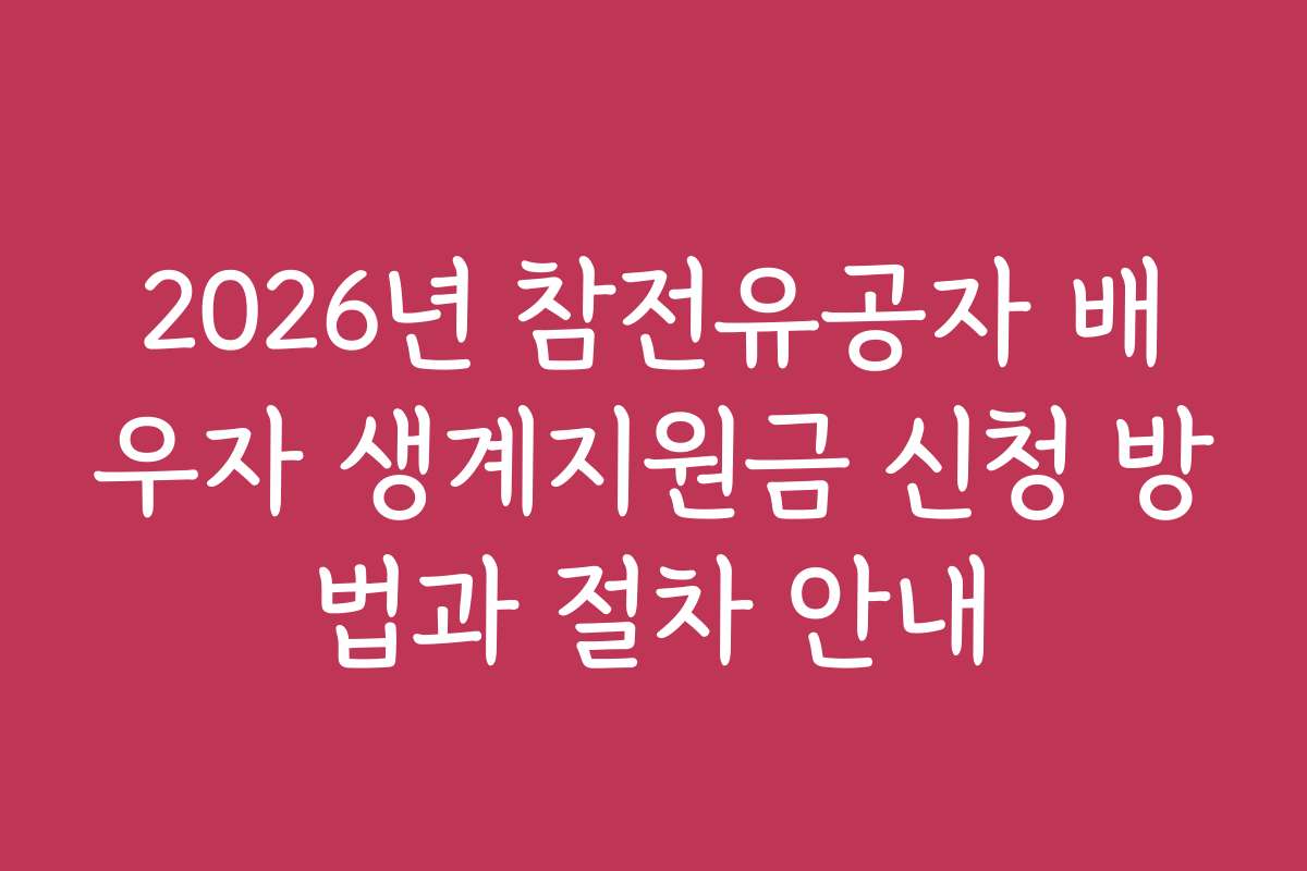 2026년 참전유공자 배우자 생계지원금 신청 방법과 절차 안내