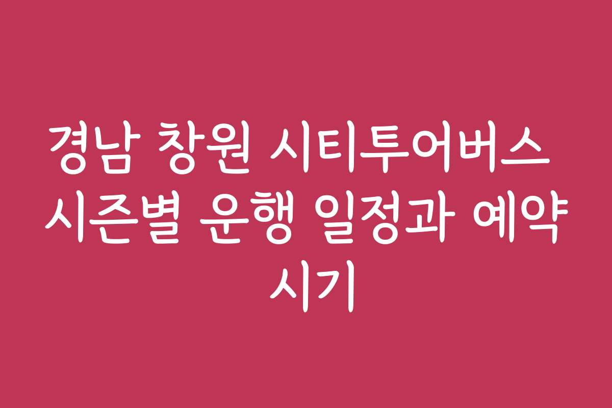 경남 창원 시티투어버스 시즌별 운행 일정과 예약 시기
