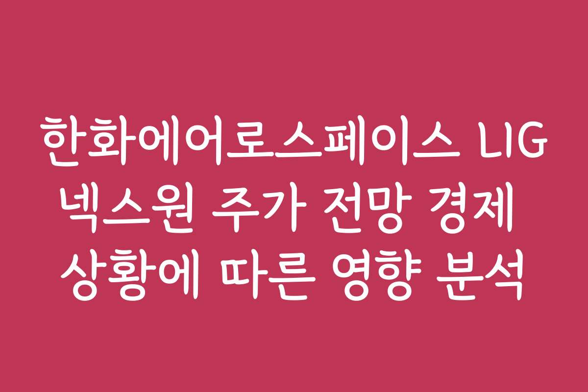 한화에어로스페이스 LIG넥스원 주가 전망 경제 상황에 따른 영향 분석