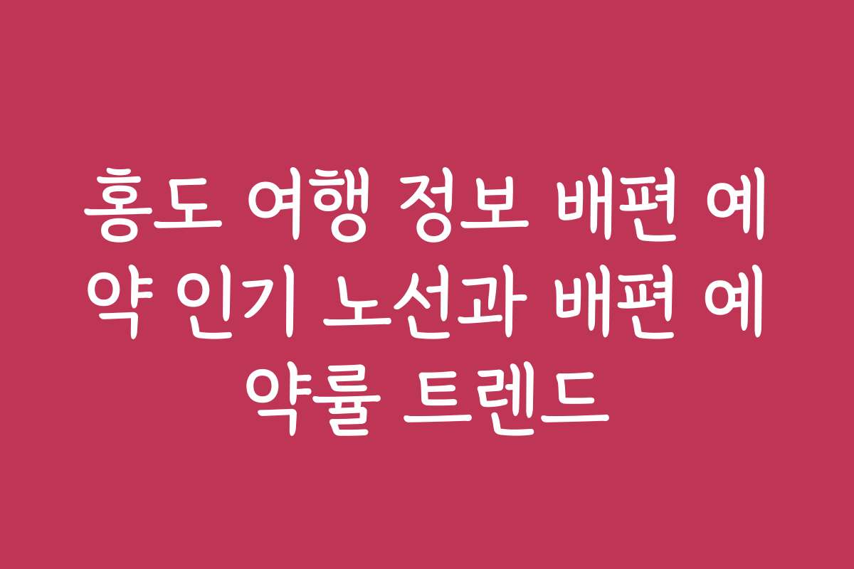 홍도 여행 정보 배편 예약 인기 노선과 배편 예약률 트렌드