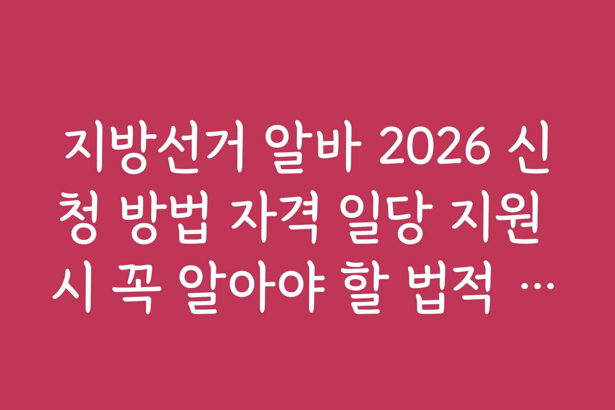 지방선거 알바 2026 신청 방법 자격 일당 지원 시 꼭 알아야 할 법적 조건과 유의사항