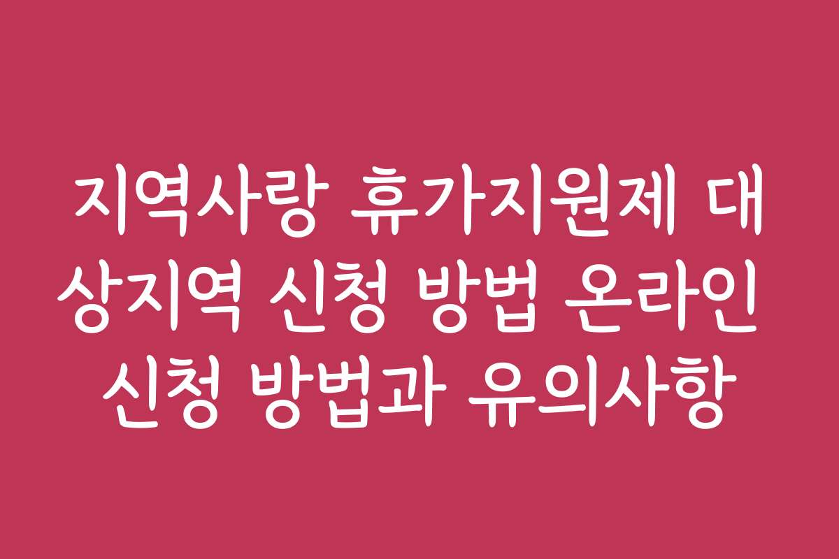 지역사랑 휴가지원제 대상지역 신청 방법 온라인 신청 방법과 유의사항