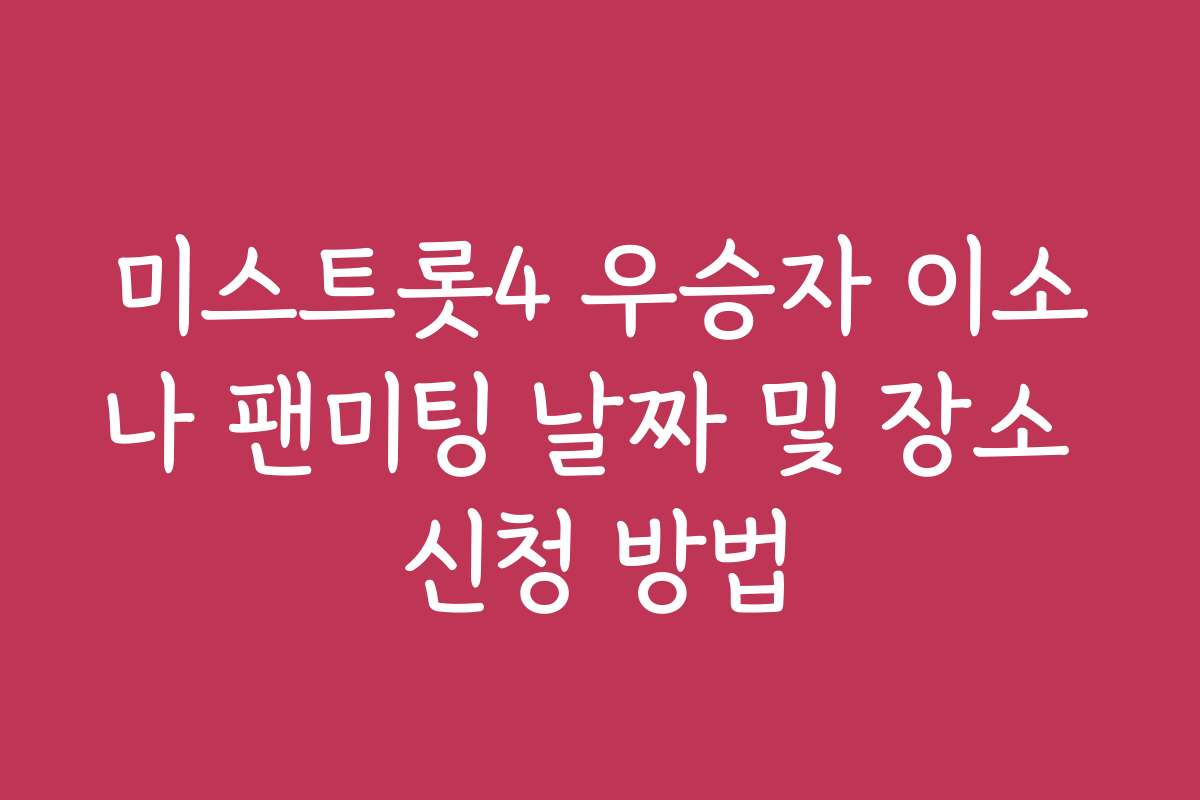 미스트롯4 우승자 이소나 팬미팅 날짜 및 장소 신청 방법