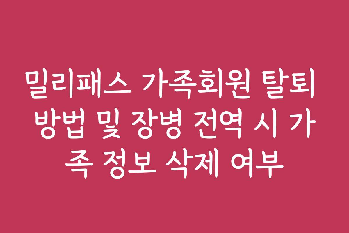 밀리패스 가족회원 탈퇴 방법 및 장병 전역 시 가족 정보 삭제 여부