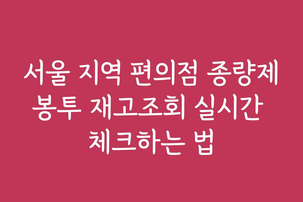 서울 지역 편의점 종량제봉투 재고조회 실시간 체크하는 법