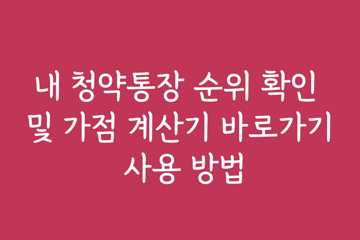 내 청약통장 순위 확인 및 가점 계산기 바로가기 사용 방법
