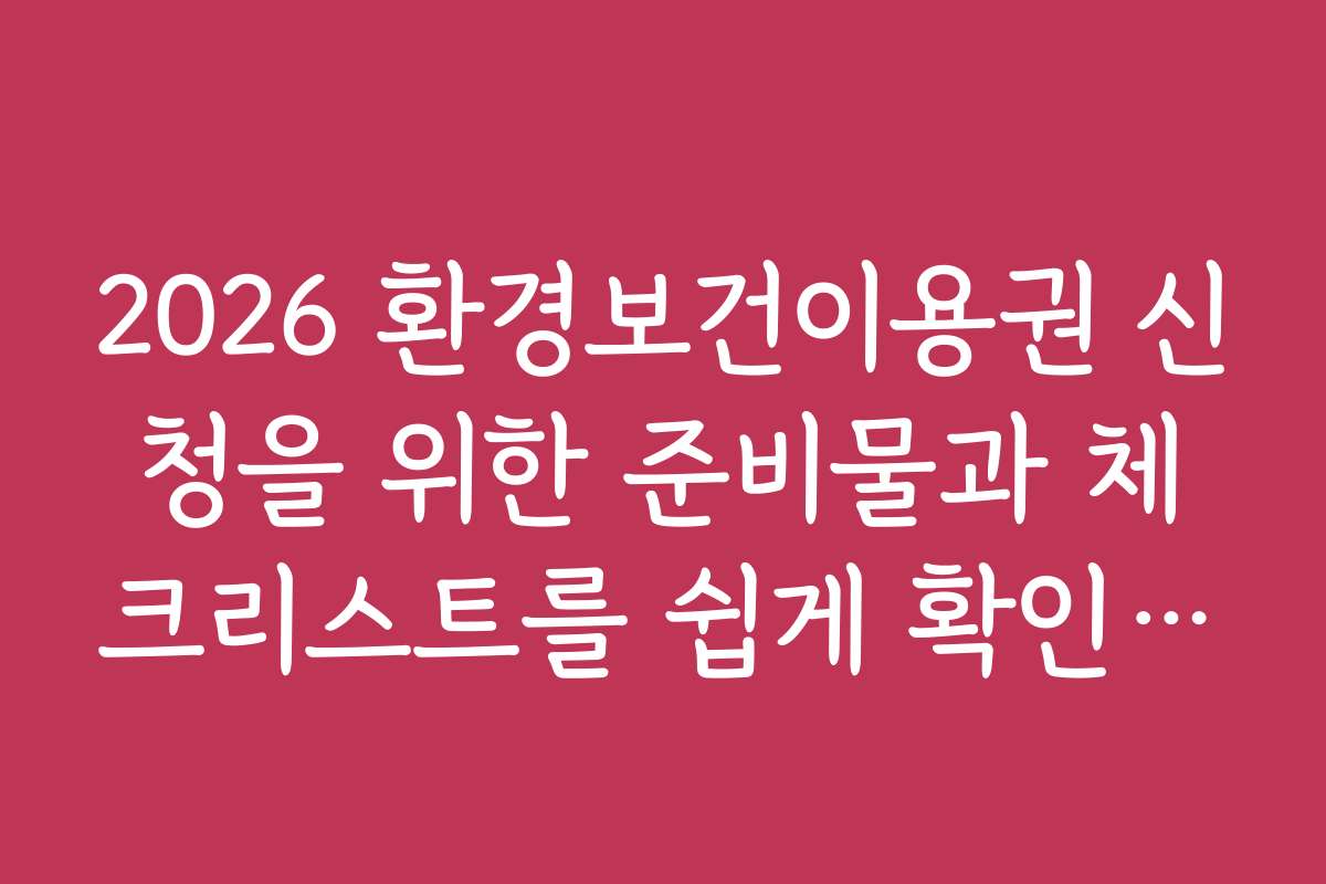 2026 환경보건이용권 신청을 위한 준비물과 체크리스트를 쉽게 확인하는 법
