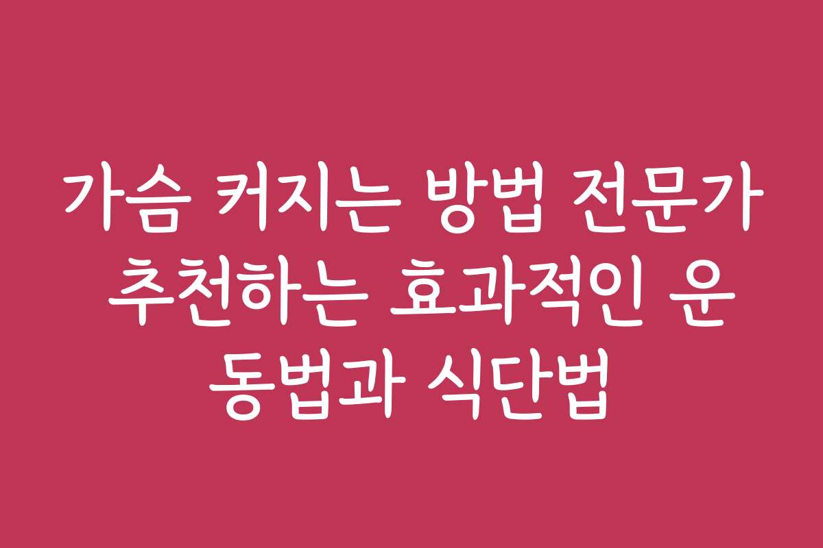 가슴 커지는 방법 전문가 추천하는 효과적인 운동법과 식단법