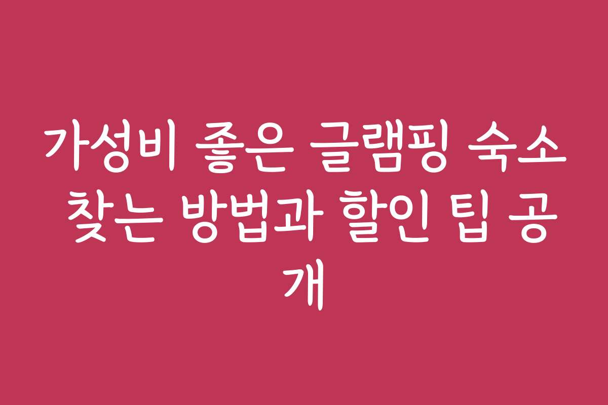 가성비 좋은 글램핑 숙소 찾는 방법과 할인 팁 공개