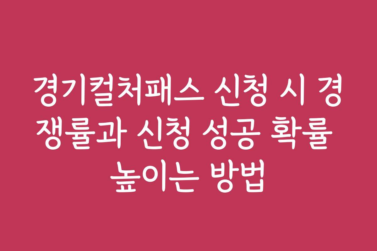 경기컬처패스 신청 시 경쟁률과 신청 성공 확률 높이는 방법
