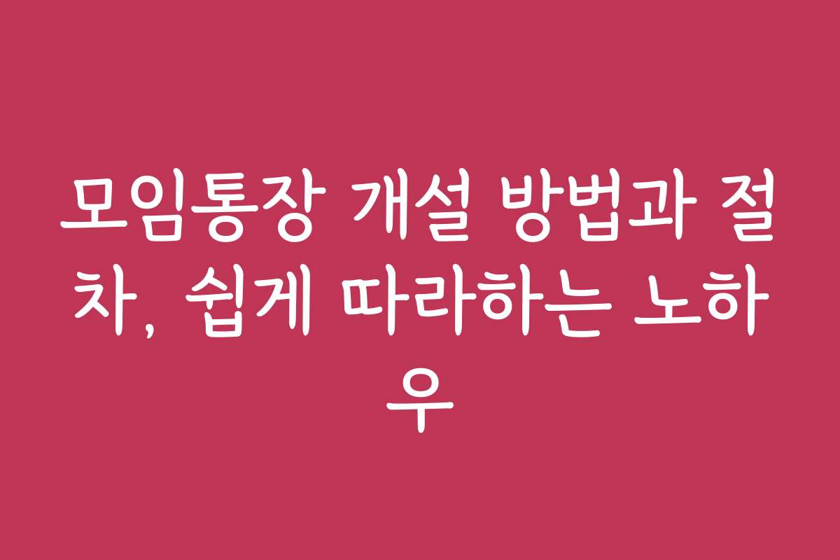 모임통장 개설 방법과 절차, 쉽게 따라하는 노하우