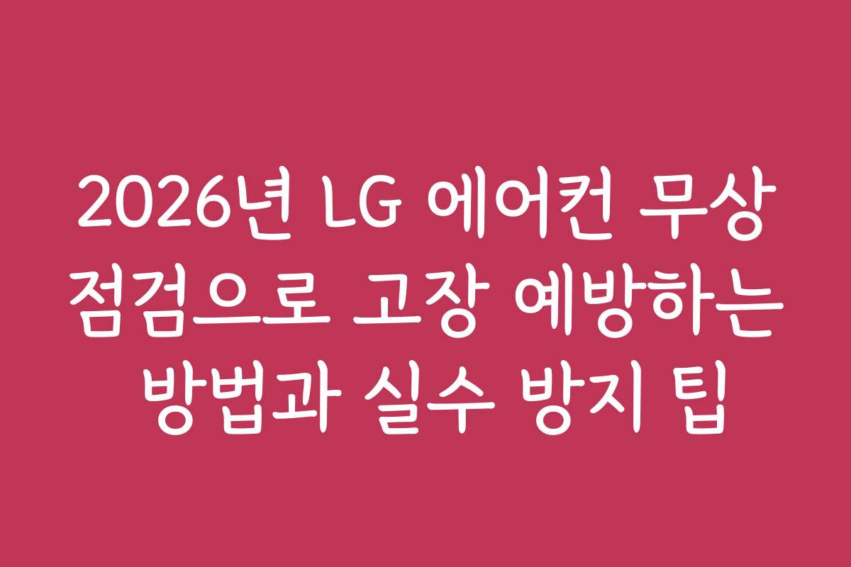 2026년 LG 에어컨 무상점검으로 고장 예방하는 방법과 실수 방지 팁