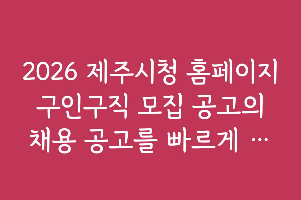 2026 제주시청 홈페이지 구인구직 모집 공고의 채용 공고를 빠르게 찾는 방법
