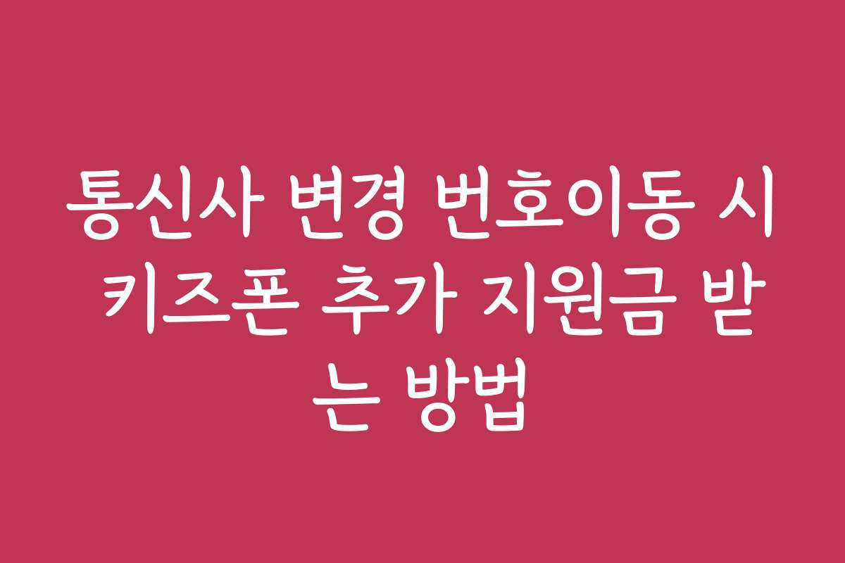 통신사 변경 번호이동 시 키즈폰 추가 지원금 받는 방법