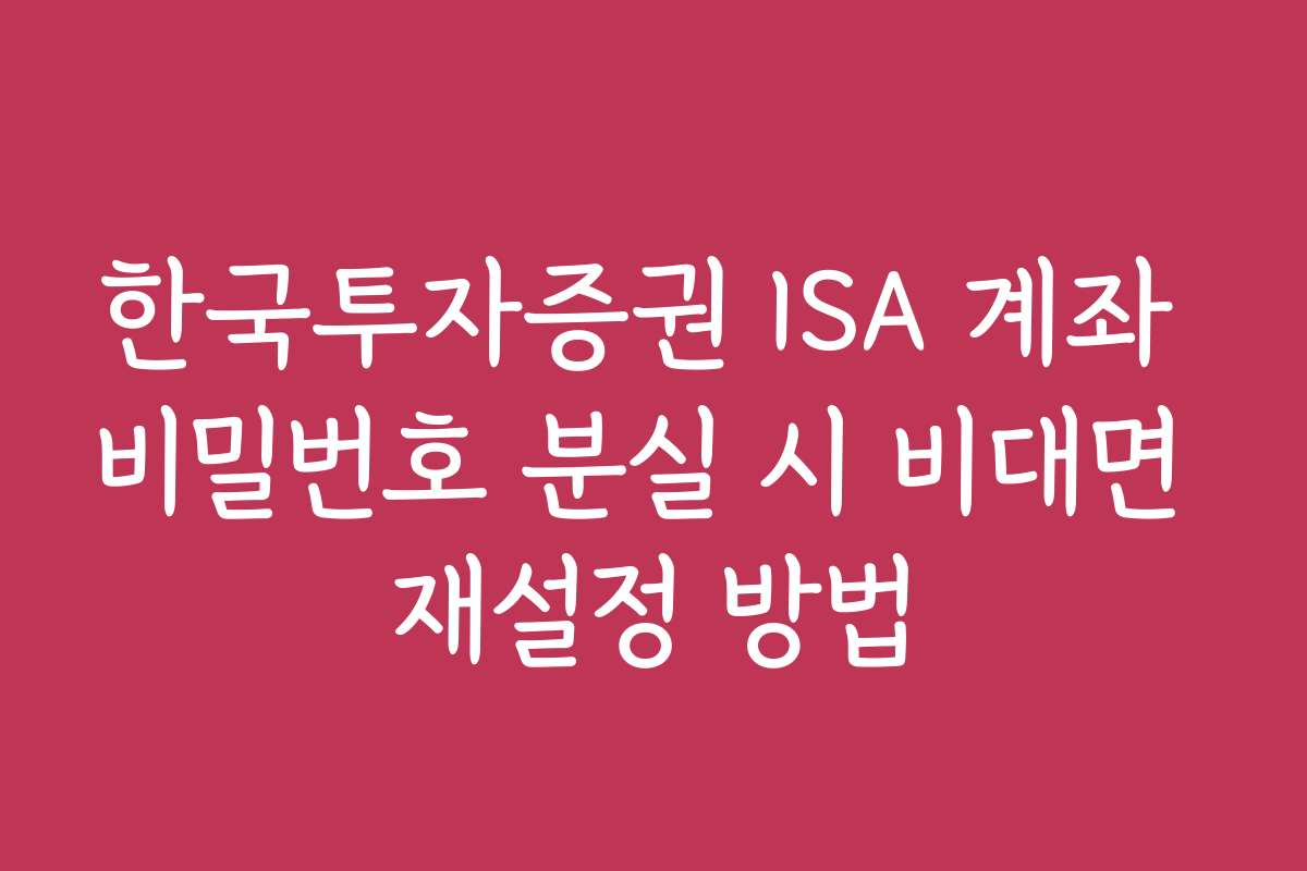 한국투자증권 ISA 계좌 비밀번호 분실 시 비대면 재설정 방법