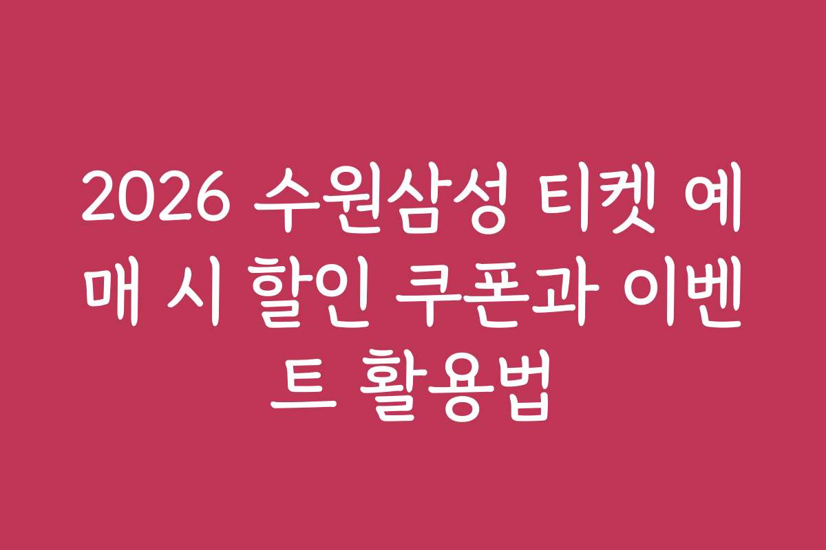 2026 수원삼성 티켓 예매 시 할인 쿠폰과 이벤트 활용법
