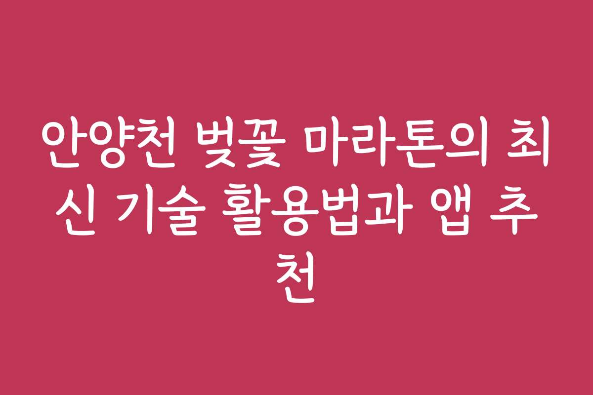 안양천 벚꽃 마라톤의 최신 기술 활용법과 앱 추천