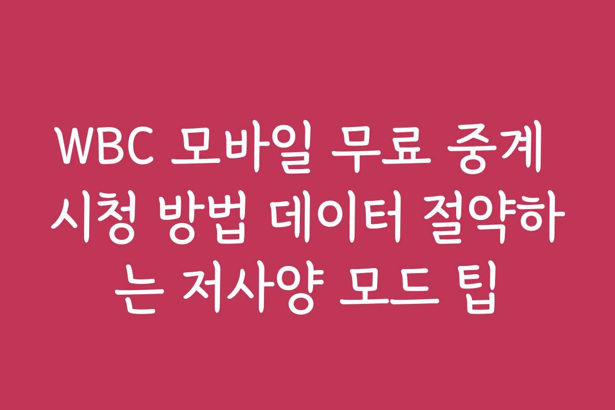 WBC 모바일 무료 중계 시청 방법 데이터 절약하는 저사양 모드 팁