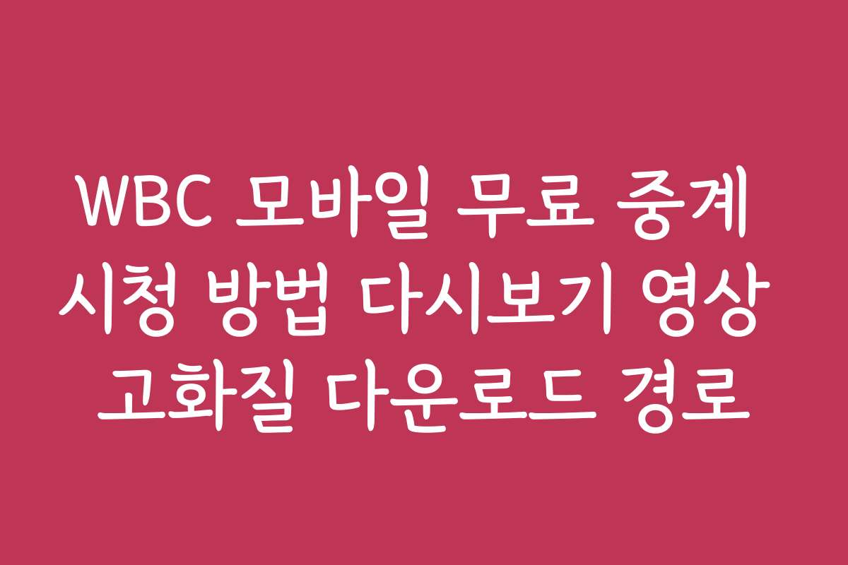 WBC 모바일 무료 중계 시청 방법 다시보기 영상 고화질 다운로드 경로