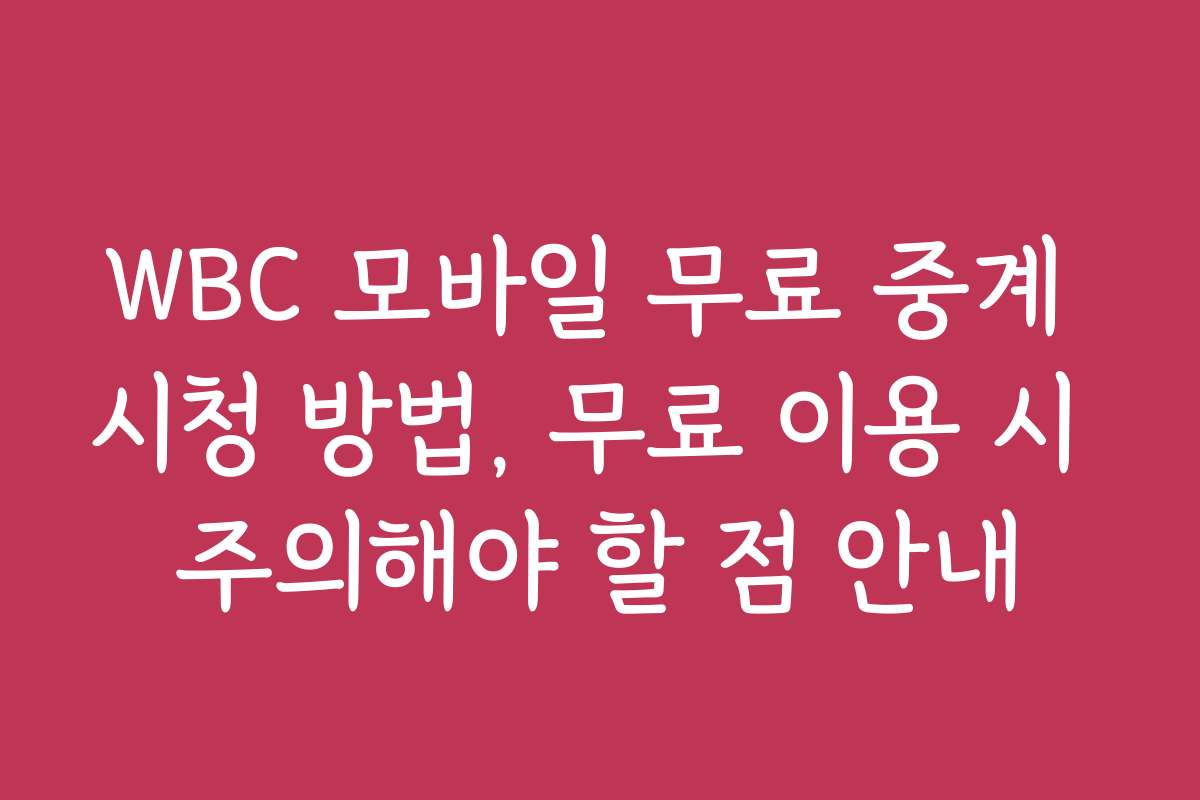 WBC 모바일 무료 중계 시청 방법, 무료 이용 시 주의해야 할 점 안내