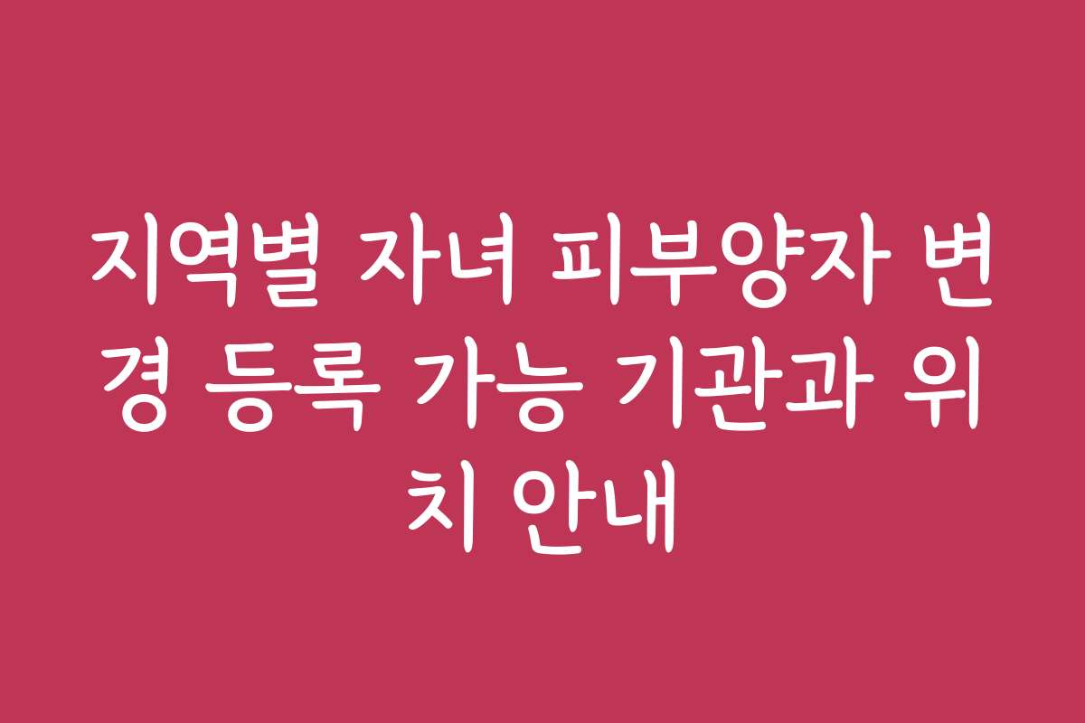 지역별 자녀 피부양자 변경 등록 가능 기관과 위치 안내