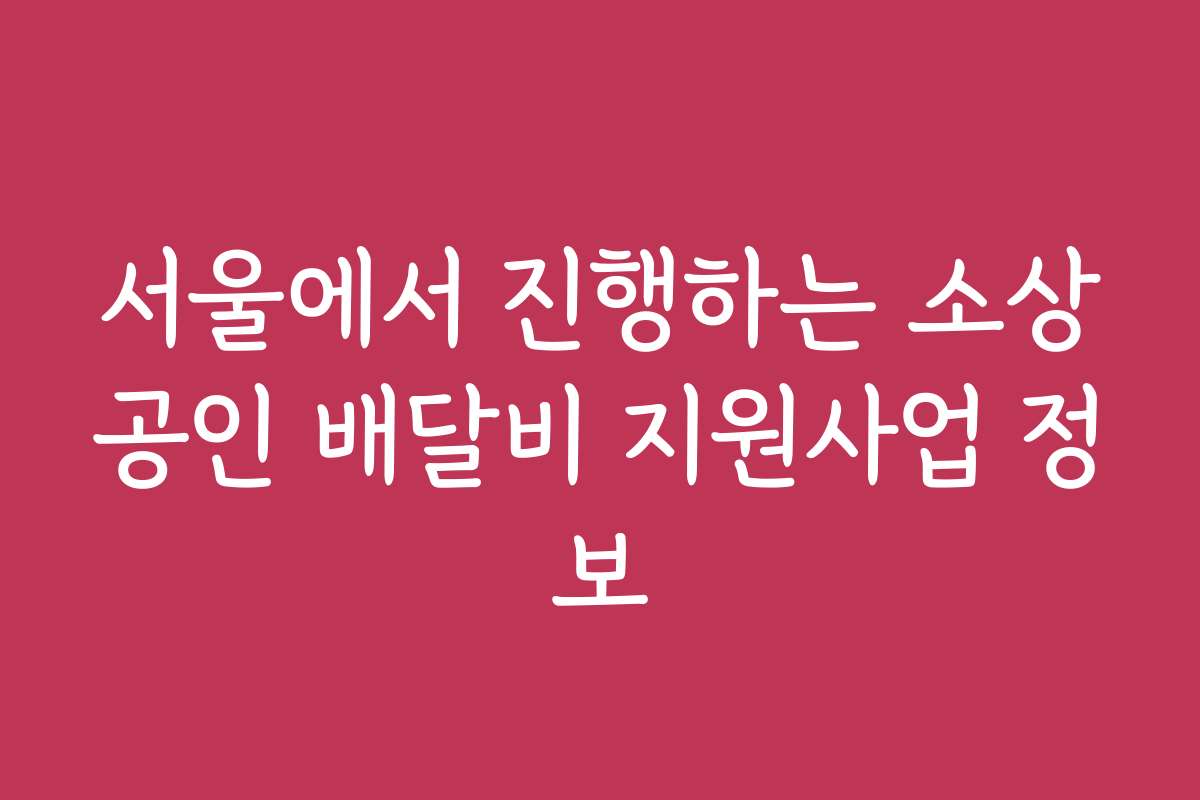 서울에서 진행하는 소상공인 배달비 지원사업 정보