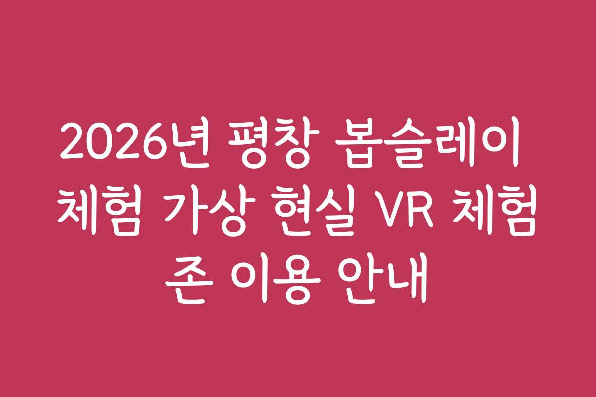 2026년 평창 봅슬레이 체험 가상 현실 VR 체험존 이용 안내