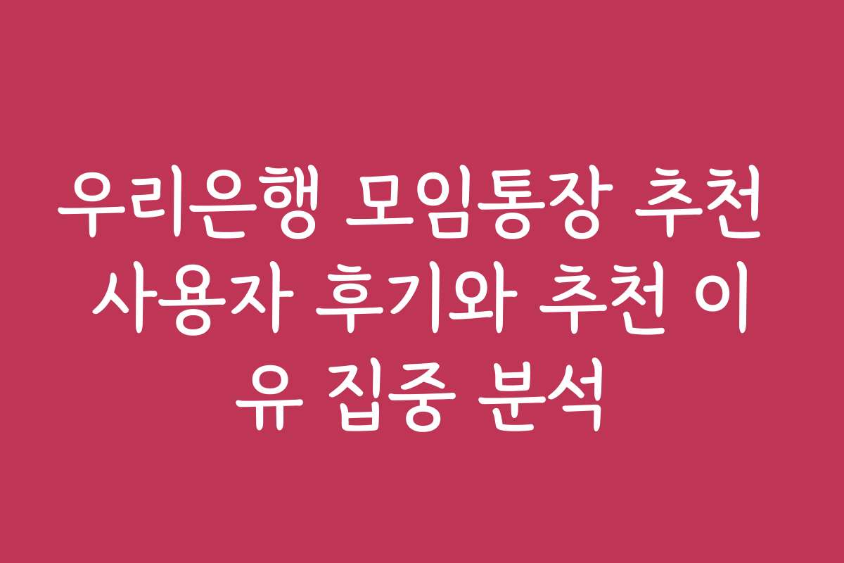 우리은행 모임통장 추천 사용자 후기와 추천 이유 집중 분석